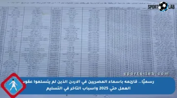 رسميًا.. قائمة بأسماء المصريين في الأردن الذين لم يتسلموا عقود العمل حتى 2025 وأسباب التأخر في التسليم